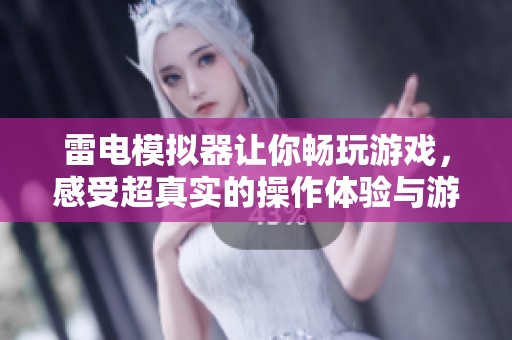 雷电模拟器让你畅玩游戏，感受超真实的操作体验与游戏乐趣