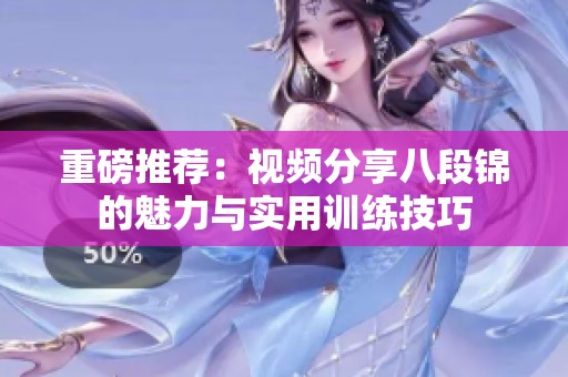 重磅推荐：视频分享八段锦的魅力与实用训练技巧