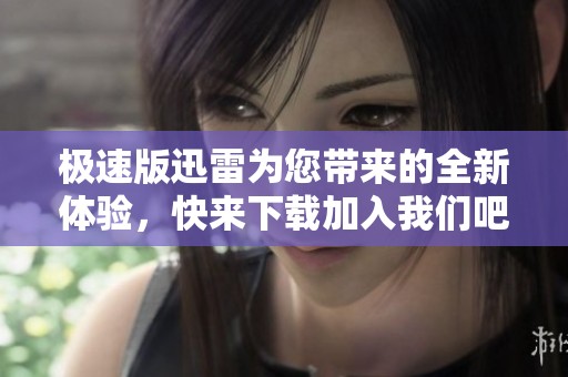 极速版迅雷为您带来的全新体验，快来下载加入我们吧！