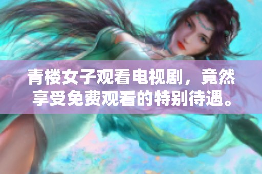 青楼女子观看电视剧，竟然享受免费观看的特别待遇。
