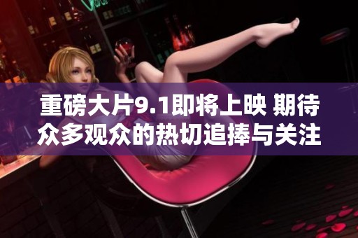 重磅大片9.1即将上映 期待众多观众的热切追捧与关注