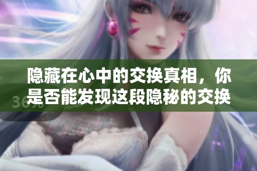 隐藏在心中的交换真相，你是否能发现这段隐秘的交换背后的故事呢？