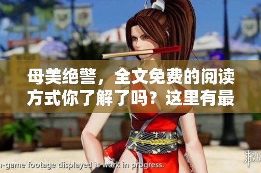 母美绝警，全文免费的阅读方式你了解了吗？这里有最新分享。