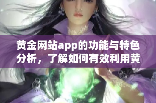 黄金网站app的功能与特色分析，了解如何有效利用黄金网站app进行投资。