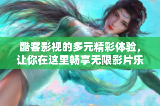 酷客影视的多元精彩体验，让你在这里畅享无限影片乐趣