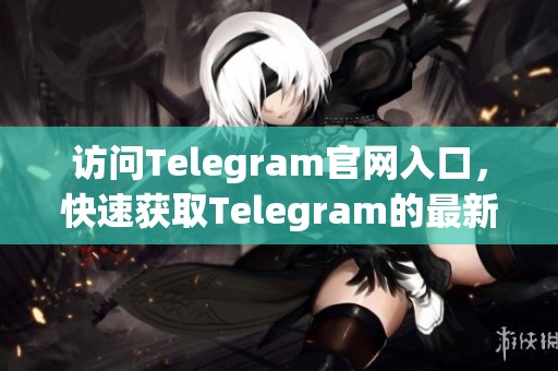 访问Telegram官网入口，快速获取Telegram的最新资讯和服务链接