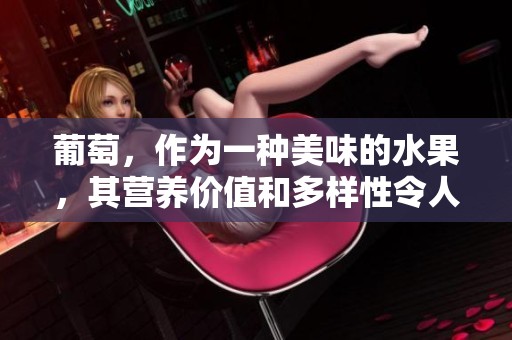 葡萄，作为一种美味的水果，其营养价值和多样性令人惊叹。