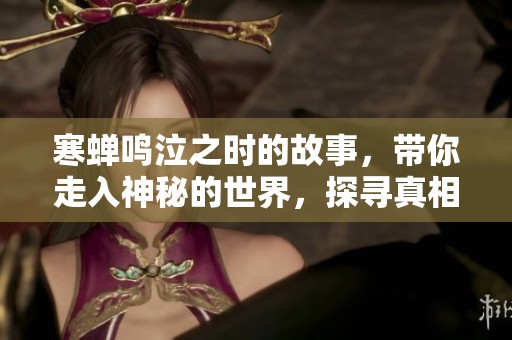 寒蝉鸣泣之时的故事，带你走入神秘的世界，探寻真相与情感的交织