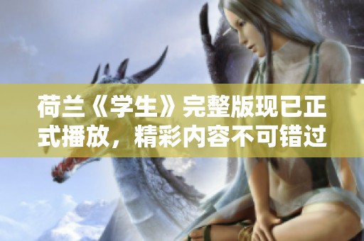 荷兰《学生》完整版现已正式播放，精彩内容不可错过！