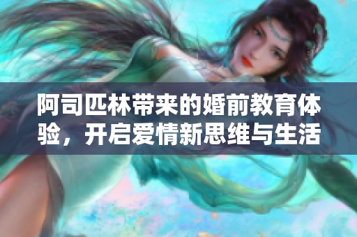 阿司匹林带来的婚前教育体验，开启爱情新思维与生活新征程