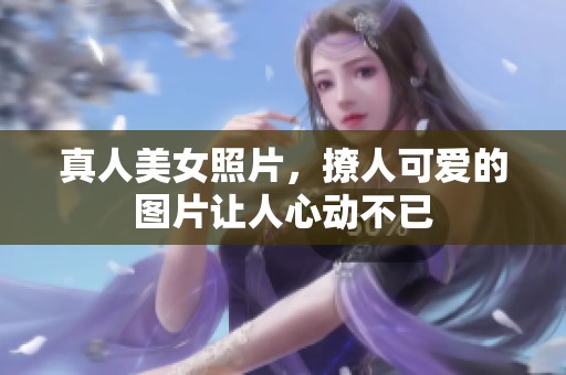 真人美女照片，撩人可爱的图片让人心动不已