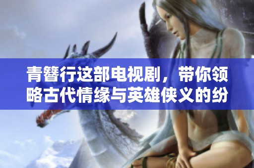 青簪行这部电视剧，带你领略古代情缘与英雄侠义的纷争与爱恋