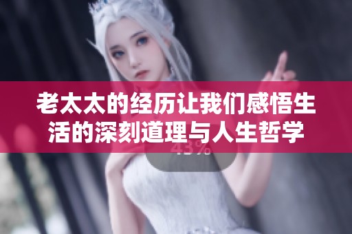 老太太的经历让我们感悟生活的深刻道理与人生哲学