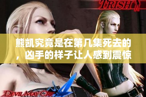 熊凯究竟是在第几集死去的，凶手的样子让人感到震惊