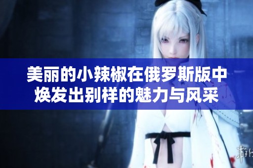 美丽的小辣椒在俄罗斯版中焕发出别样的魅力与风采