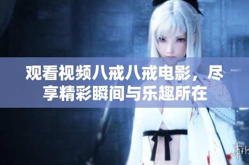 观看视频八戒八戒电影，尽享精彩瞬间与乐趣所在
