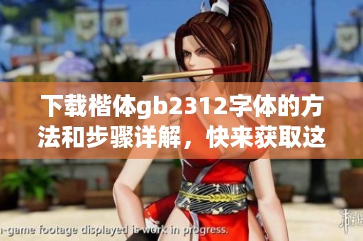 下载楷体gb2312字体的方法和步骤详解，快来获取这款字体吧