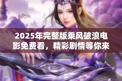 2025年完整版乘风破浪电影免费看，精彩剧情等你来发现！