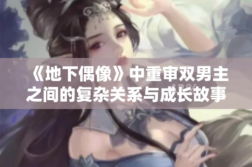 《地下偶像》中重审双男主之间的复杂关系与成长故事