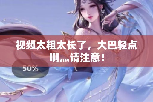 视频太粗太长了，大巴轻点啊灬请注意！