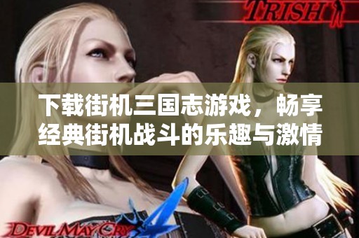 下载街机三国志游戏，畅享经典街机战斗的乐趣与激情！