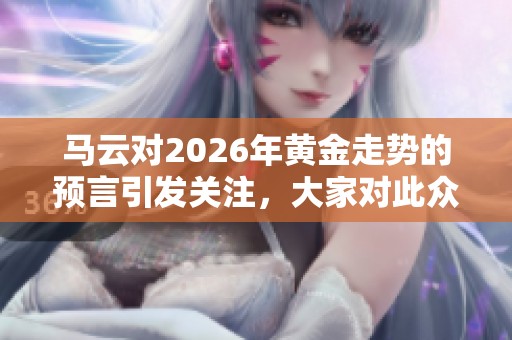 马云对2026年黄金走势的预言引发关注，大家对此众说纷纭
