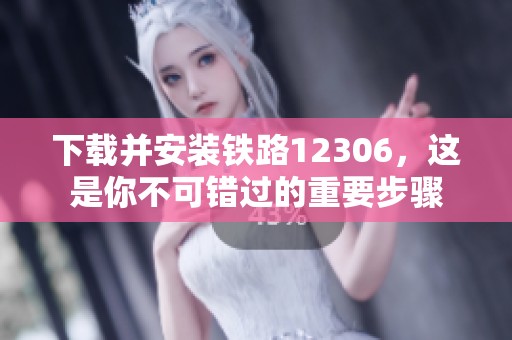 下载并安装铁路12306，这是你不可错过的重要步骤