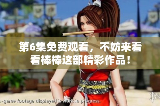 第6集免费观看，不妨来看看棒棒这部精彩作品！