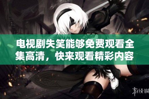 电视剧失笑能够免费观看全集高清，快来观看精彩内容吧！