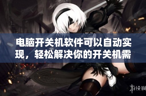 电脑开关机软件可以自动实现，轻松解决你的开关机需求