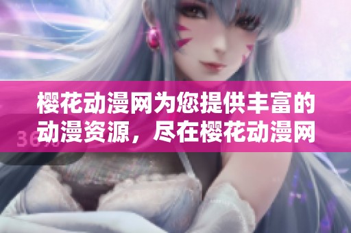樱花动漫网为您提供丰富的动漫资源，尽在樱花动漫网一站式体验