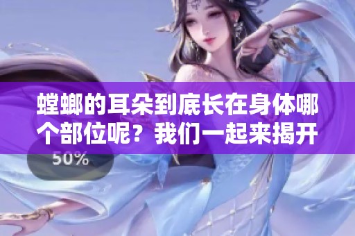 螳螂的耳朵到底长在身体哪个部位呢？我们一起来揭开这个谜团吧！