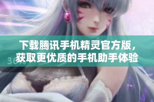 下载腾讯手机精灵官方版，获取更优质的手机助手体验