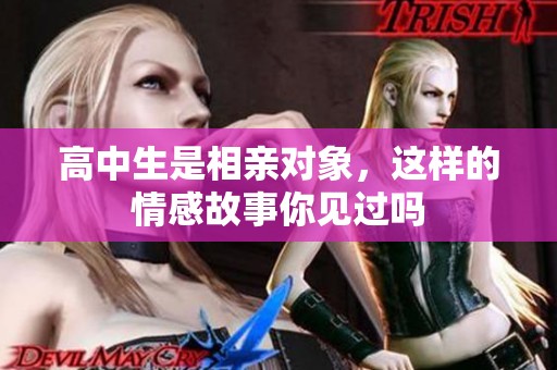 高中生是相亲对象，这样的情感故事你见过吗