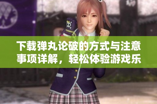 下载弹丸论破的方式与注意事项详解，轻松体验游戏乐趣