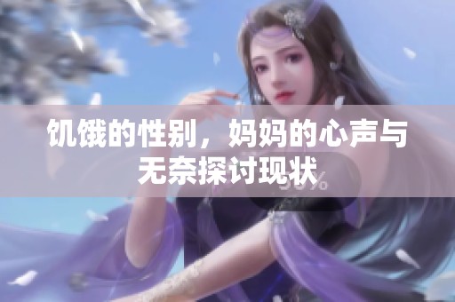 饥饿的性别，妈妈的心声与无奈探讨现状