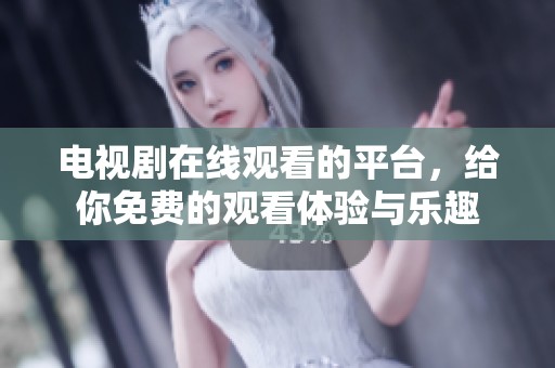 电视剧在线观看的平台，给你免费的观看体验与乐趣