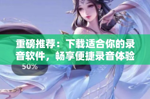 重磅推荐：下载适合你的录音软件，畅享便捷录音体验