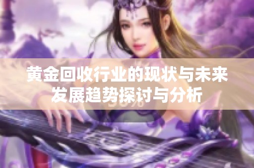 黄金回收行业的现状与未来发展趋势探讨与分析