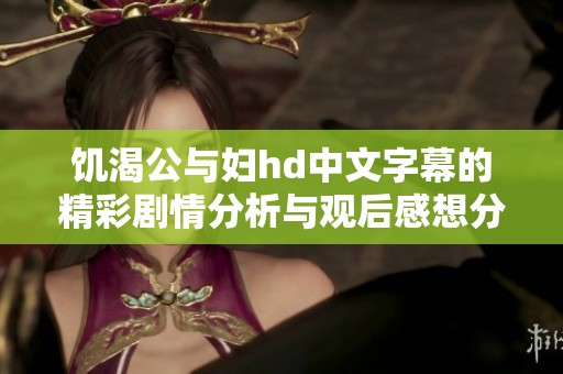 饥渴公与妇hd中文字幕的精彩剧情分析与观后感想分享