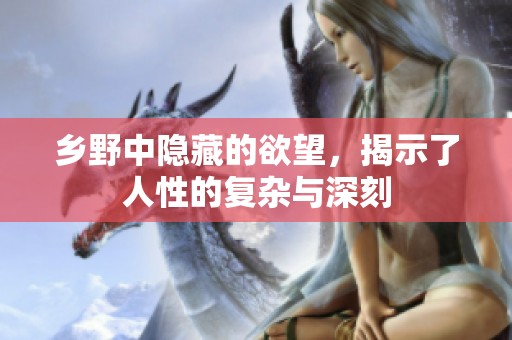 乡野中隐藏的欲望，揭示了人性的复杂与深刻