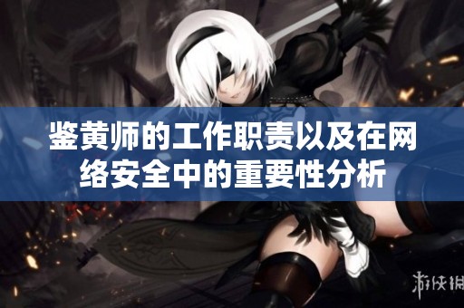 鉴黄师的工作职责以及在网络安全中的重要性分析
