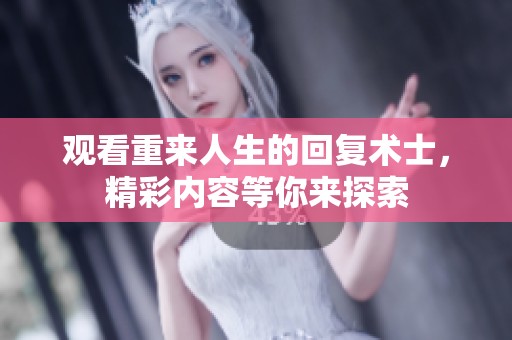 观看重来人生的回复术士，精彩内容等你来探索