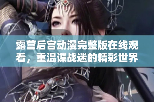 露营后宫动漫完整版在线观看，重温谍战迷的精彩世界