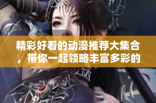 精彩好看的动漫推荐大集合，带你一起领略丰富多彩的动画世界