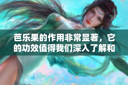 芭乐果的作用非常显著，它的功效值得我们深入了解和研究