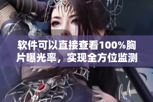 软件可以直接查看100%胸片曝光率，实现全方位监测和分析