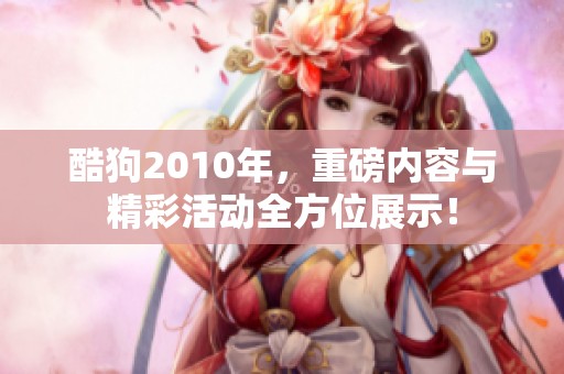 酷狗2010年，重磅内容与精彩活动全方位展示！
