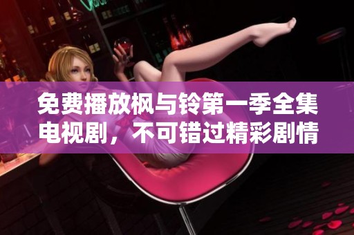 免费播放枫与铃第一季全集电视剧，不可错过精彩剧情与感人时刻
