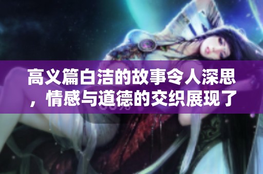 高义篇白洁的故事令人深思，情感与道德的交织展现了复杂人性